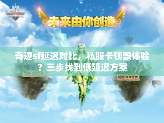 奇迹sf延迟对比，私服卡顿毁体验？三步找到低延迟方案