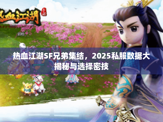 热血江湖SF兄弟集结，2025私服数据大揭秘与选择密技