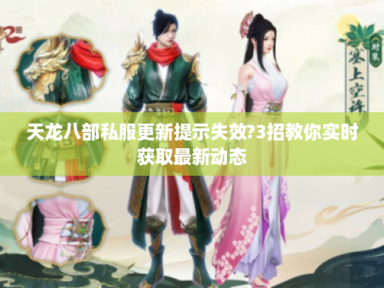 天龙八部私服更新提示失效?3招教你实时获取最新动态