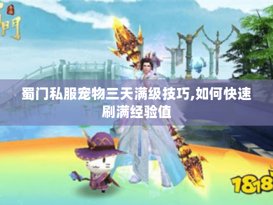 蜀门私服宠物三天满级技巧,如何快速刷满经验值 蜀门私服宠物三天满级技巧,如何快速刷满经验值