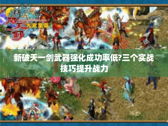 新破天一剑武器强化成功率低?三个实战技巧提升战力