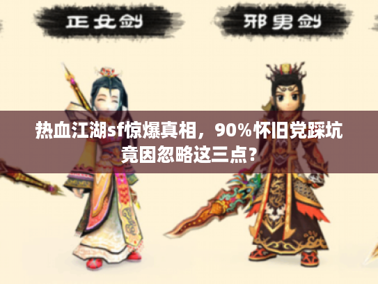 热血江湖sf惊爆真相，90%怀旧党踩坑竟因忽略这三点？