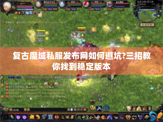 复古魔域私服发布网如何避坑?三招教你找到稳定版本