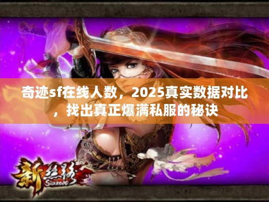 奇迹sf在线人数，2025真实数据对比，找出真正爆满私服的秘诀