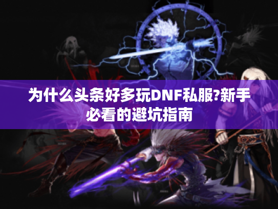 为什么头条好多玩DNF私服?新手必看的避坑指南