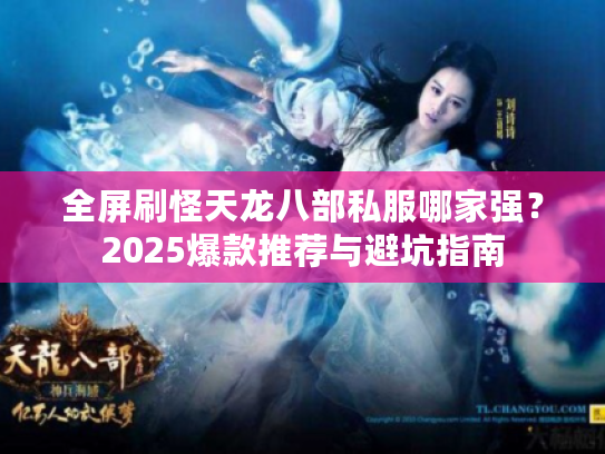 全屏刷怪天龙八部私服哪家强？2025爆款推荐与避坑指南