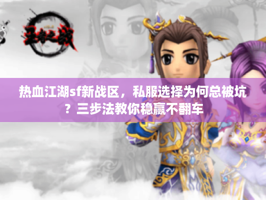 热血江湖sf新战区，私服选择为何总被坑？三步法教你稳赢不翻车