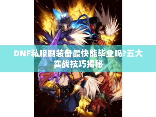 DNF私服刷装备最快能毕业吗?五大实战技巧揭秘
