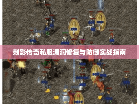 刺影传奇私服漏洞修复与防御实战指南 刺影传奇私服漏洞修复与防御实战指南