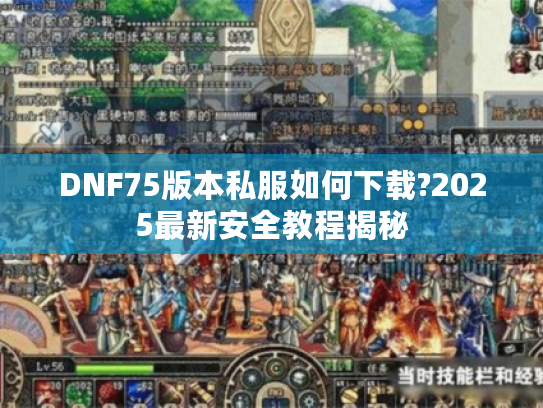 DNF75版本私服如何下载?2025最新安全教程揭秘