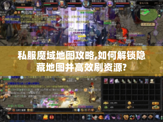 私服魔域地图攻略,如何解锁隐藏地图并高效刷资源? 私服魔域地图攻略,如何解锁隐藏地图并高效刷资源?
