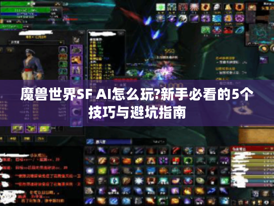 魔兽世界SF AI怎么玩?新手必看的5个技巧与避坑指南