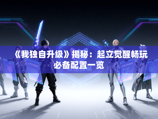 《我独自升级》揭秘：起立觉醒畅玩必备配置一览