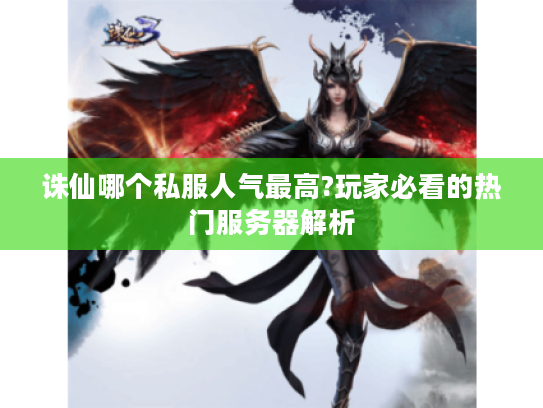 诛仙哪个私服人气最高?玩家必看的热门服务器解析