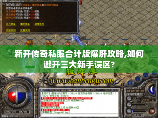 新开传奇私服合计版爆肝攻略,如何避开三大新手误区?