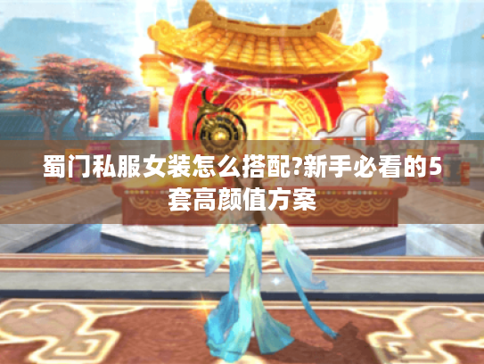 蜀门私服女装怎么搭配?新手必看的5套高颜值方案