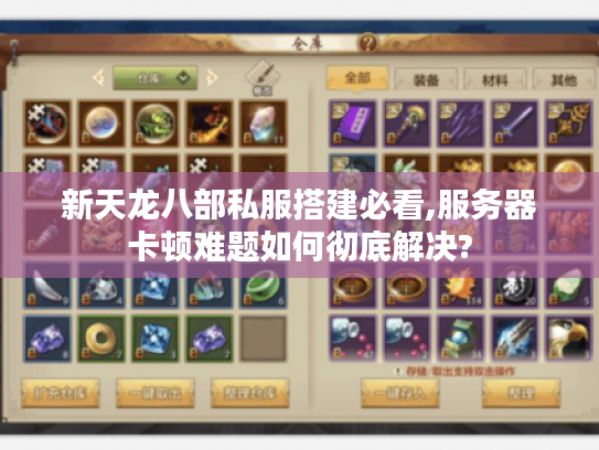 新天龙八部私服搭建必看,服务器卡顿难题如何彻底解决?