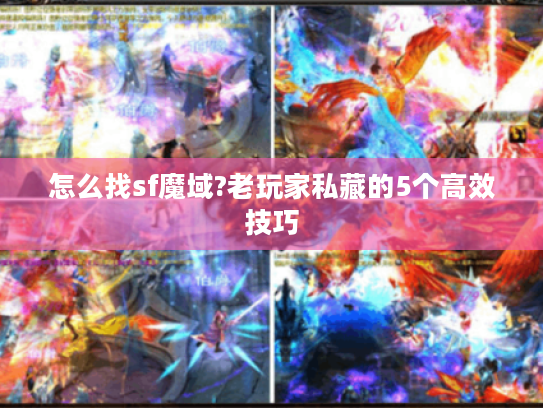 怎么找sf魔域?老玩家私藏的5个高效技巧