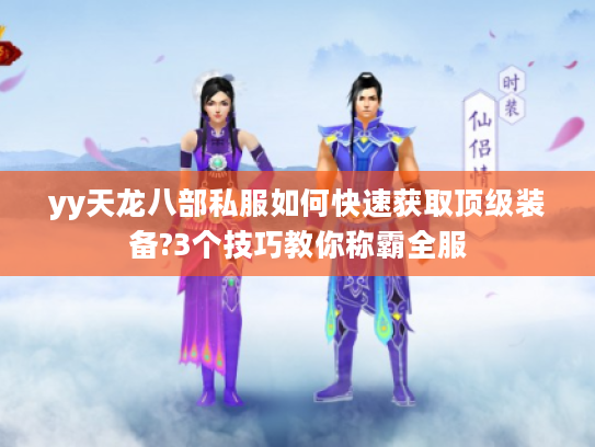 yy天龙八部私服如何快速获取顶级装备?3个技巧教你称霸全服 yy天龙八部私服如何快速获取顶级装备?3个技巧教你称霸全服