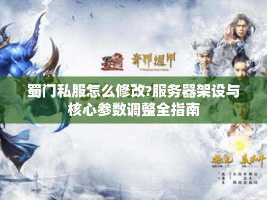 蜀门私服怎么修改?服务器架设与核心参数调整全指南