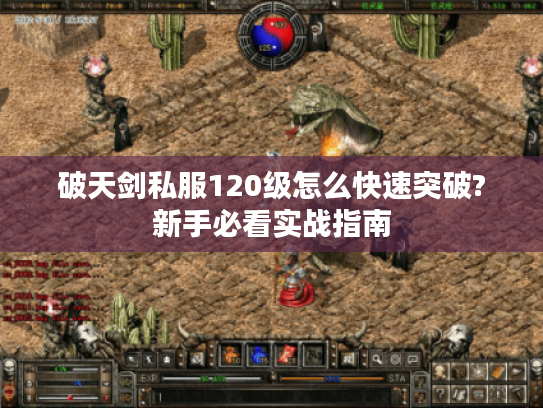 破天剑私服120级怎么快速突破?新手必看实战指南
