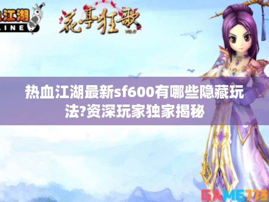 热血江湖最新sf600有哪些隐藏玩法?资深玩家独家揭秘