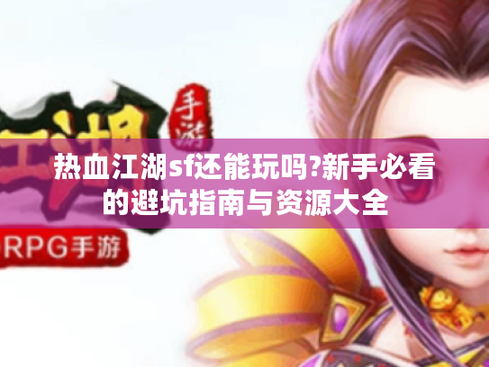 热血江湖sf还能玩吗?新手必看的避坑指南与资源大全