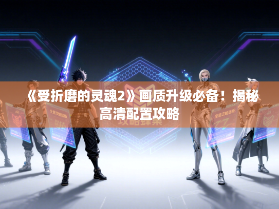 《受折磨的灵魂2》画质升级必备!揭秘高清配置攻略 《受折磨的灵魂2》画质升级必备!揭秘高清配置攻略