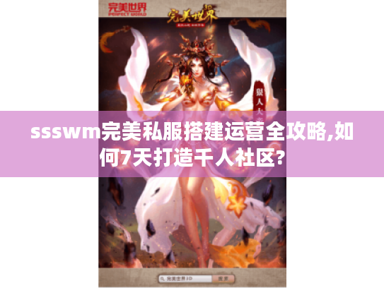 ssswm完美私服搭建运营全攻略,如何7天打造千人社区?