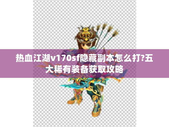热血江湖v170sf隐藏副本怎么打?五大稀有装备获取攻略