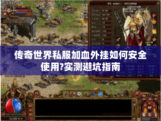 传奇世界私服加血外挂如何安全使用?实测避坑指南 传奇世界私服加血外挂如何安全使用?实测避坑指南