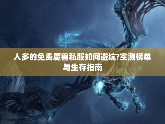 人多的免费魔兽私服如何避坑?实测榜单与生存指南