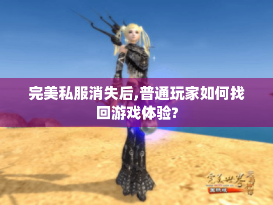 完美私服消失后,普通玩家如何找回游戏体验?