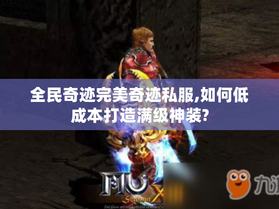 全民奇迹完美奇迹私服,如何低成本打造满级神装?