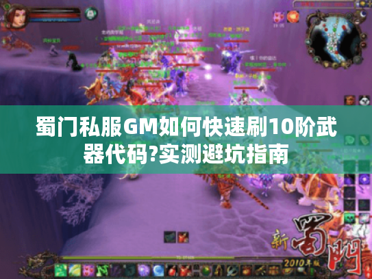 蜀门私服GM如何快速刷10阶武器代码?实测避坑指南 蜀门私服GM如何快速刷10阶武器代码?实测避坑指南