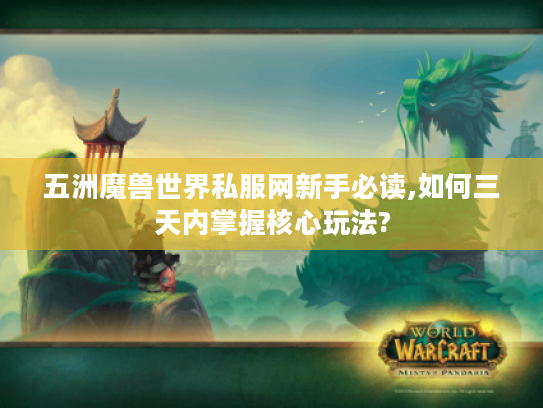 五洲魔兽世界私服网新手必读,如何三天内掌握核心玩法?