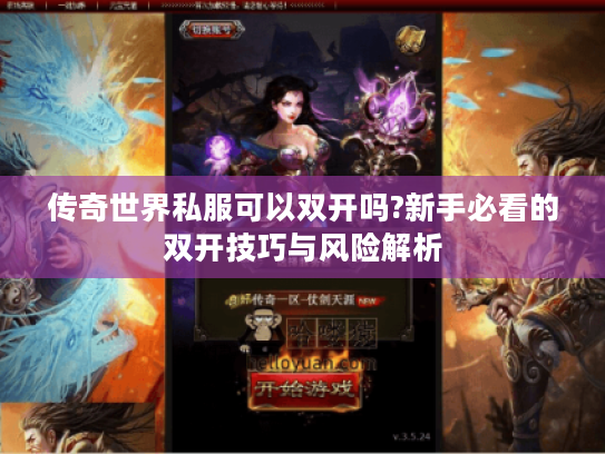 传奇世界私服可以双开吗?新手必看的双开技巧与风险解析