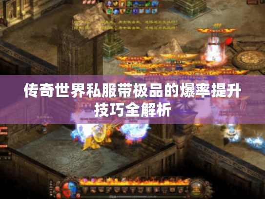 传奇世界私服带极品的爆率提升技巧全解析 传奇世界私服带极品的爆率提升技巧全解析