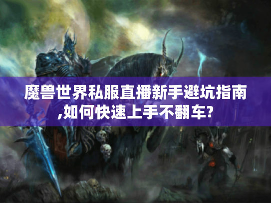 魔兽世界私服直播新手避坑指南,如何快速上手不翻车? 魔兽世界私服直播新手避坑指南,如何快速上手不翻车?