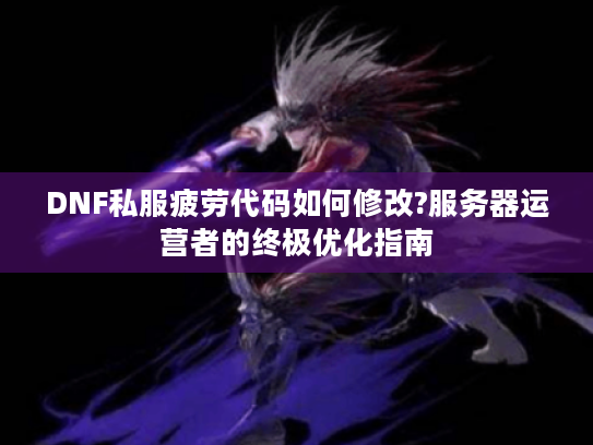 DNF私服疲劳代码如何修改?服务器运营者的终极优化指南