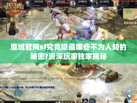 魔域官网sf究竟隐藏哪些不为人知的秘密?资深玩家独家揭秘