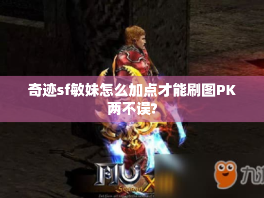 奇迹sf敏妹怎么加点才能刷图PK两不误? 奇迹sf敏妹怎么加点才能刷图PK两不误?