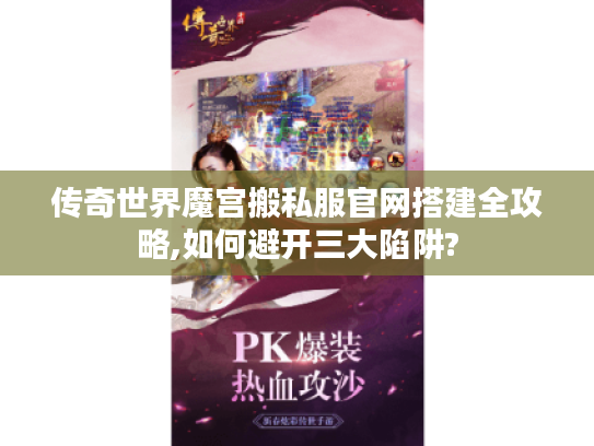 传奇世界魔宫搬私服官网搭建全攻略,如何避开三大陷阱?