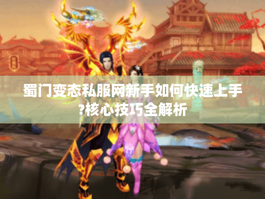 蜀门变态私服网新手如何快速上手?核心技巧全解析