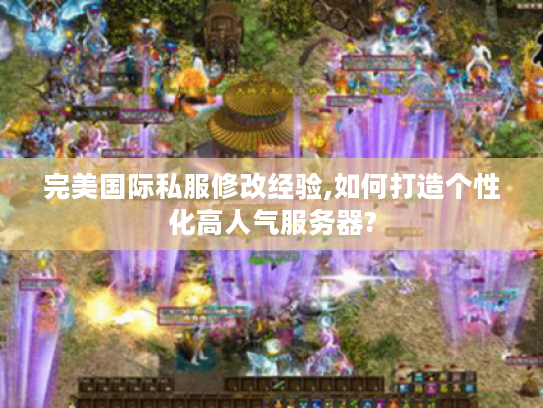 完美国际私服修改经验,如何打造个性化高人气服务器?