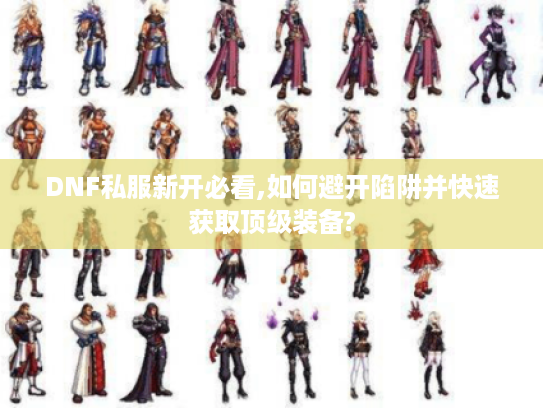 DNF私服新开必看,如何避开陷阱并快速获取顶级装备?