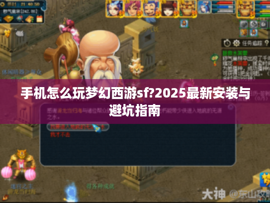 手机怎么玩梦幻西游sf?2025最新安装与避坑指南