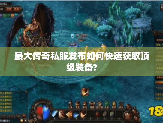 最大传奇私服发布如何快速获取顶级装备?