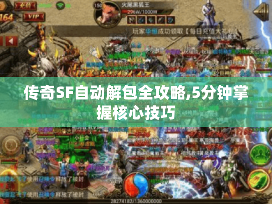 传奇SF自动解包全攻略,5分钟掌握核心技巧