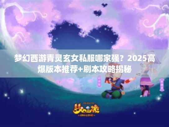 梦幻西游青灵玄女私服哪家强？2025高爆版本推荐+刷本攻略揭秘
